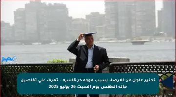تحذير عاجل من الأرصاد بسبب موجة حر قاسية.. تعرف على تفاصيل حالة الطقس يوم السبت 26 يوليو 2025